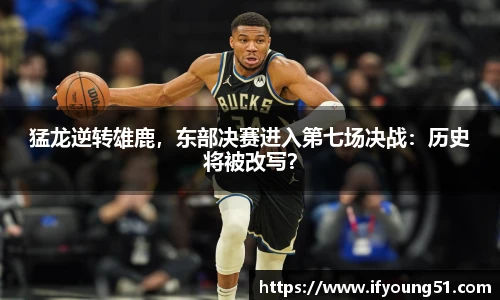 猛龙逆转雄鹿，东部决赛进入第七场决战：历史将被改写？