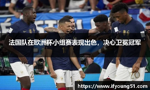 法国队在欧洲杯小组赛表现出色，决心卫冕冠军