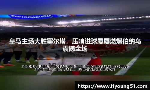 皇马主场大胜塞尔塔，压哨进球屡屡燃爆伯纳乌震撼全场