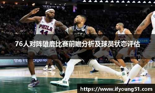 76人对阵雄鹿比赛前瞻分析及球员状态评估