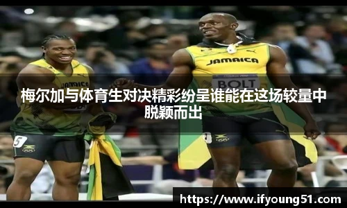 梅尔加与体育生对决精彩纷呈谁能在这场较量中脱颖而出